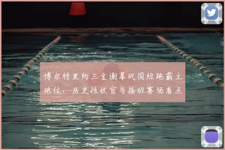 博尔特里约三金谢幕巩固短跑霸主地位，历史性收官与接班赛场看点