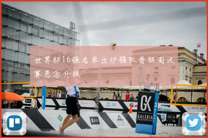 世界杯16强名单出炉强队晋级淘汰赛悬念升级