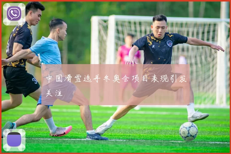 中国滑雪选手冬奥会项目表现引发关注