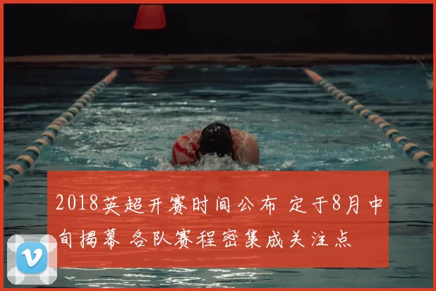 2018英超开赛时间公布 定于8月中旬揭幕 各队赛程密集成关注点