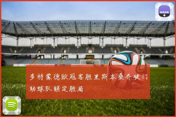 多特蒙德欧冠客胜里斯本桑乔破门助球队锁定胜局