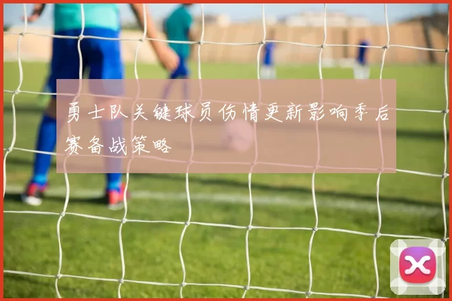勇士队关键球员伤情更新影响季后赛备战策略