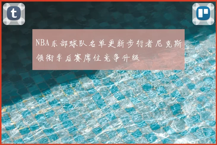 NBA东部球队名单更新步行者尼克斯领衔季后赛席位竞争升级