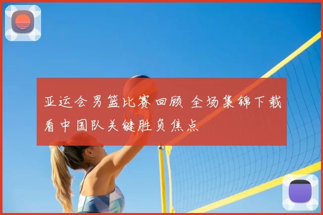 亚运会男篮比赛回顾 全场集锦下载看中国队关键胜负焦点