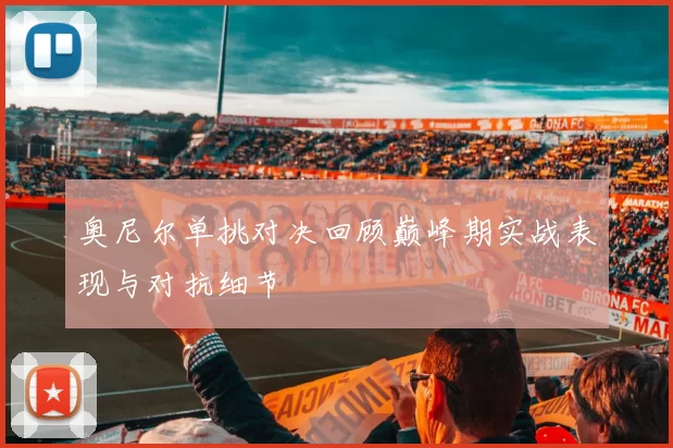 奥尼尔单挑对决回顾巅峰期实战表现与对抗细节