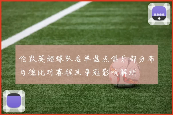 伦敦英超球队名单盘点俱乐部分布与德比对赛程及争冠影响解析