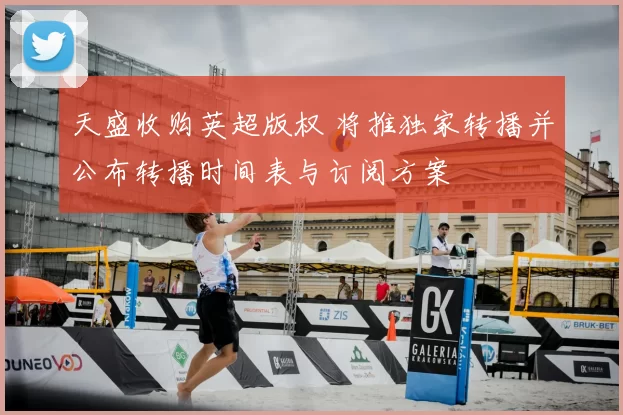 天盛收购英超版权 将推独家转播并公布转播时间表与订阅方案