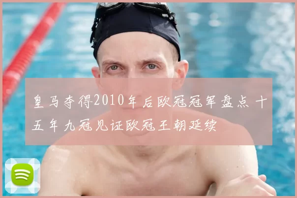 皇马夺得2010年后欧冠冠军盘点 十五年九冠见证欧冠王朝延续