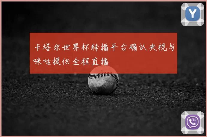 卡塔尔世界杯转播平台确认央视与咪咕提供全程直播