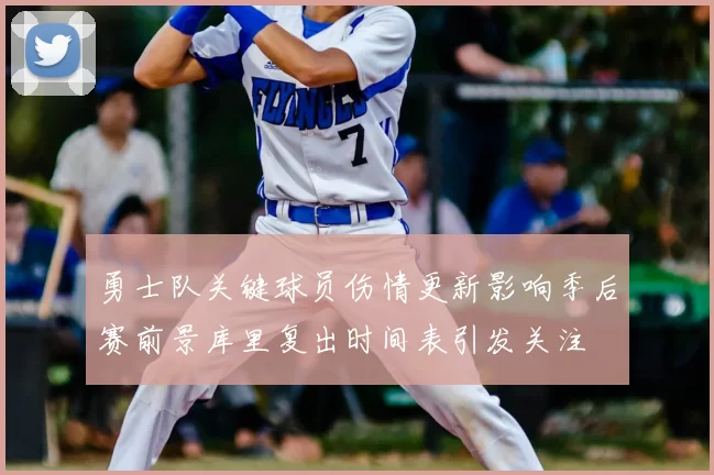 勇士队关键球员伤情更新影响季后赛前景库里复出时间表引发关注