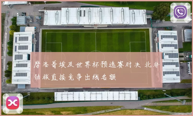 摩洛哥埃及世界杯预选赛对决 北非劲旅直接竞争出线名额