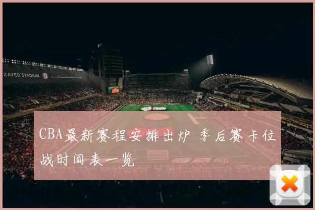 CBA最新赛程安排出炉 季后赛卡位战时间表一览