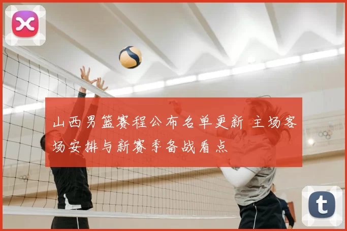 山西男篮赛程公布名单更新 主场客场安排与新赛季备战看点