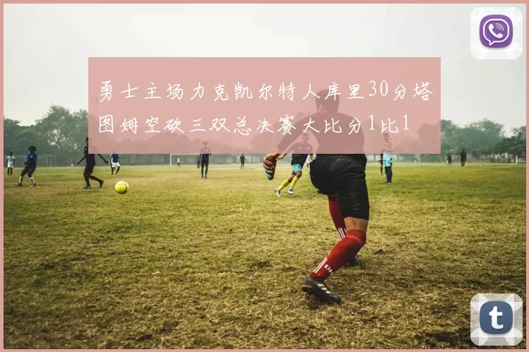 勇士主场力克凯尔特人库里30分塔图姆空砍三双总决赛大比分1比1