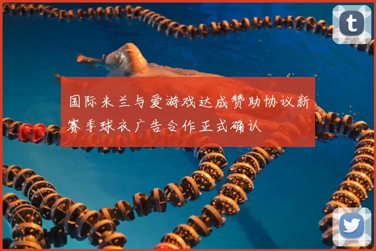 国际米兰与爱游戏达成赞助协议新赛季球衣广告合作正式确认
