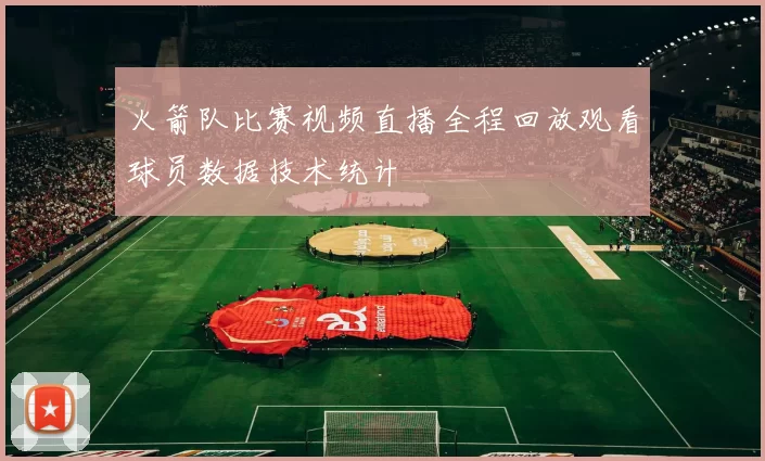 火箭队比赛视频直播全程回放观看球员数据技术统计