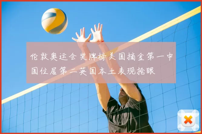 伦敦奥运会奖牌榜美国摘金第一中国位居第二英国本土表现抢眼