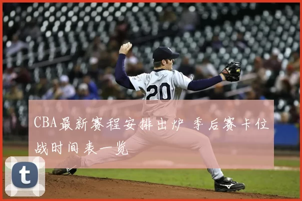 CBA最新赛程安排出炉 季后赛卡位战时间表一览